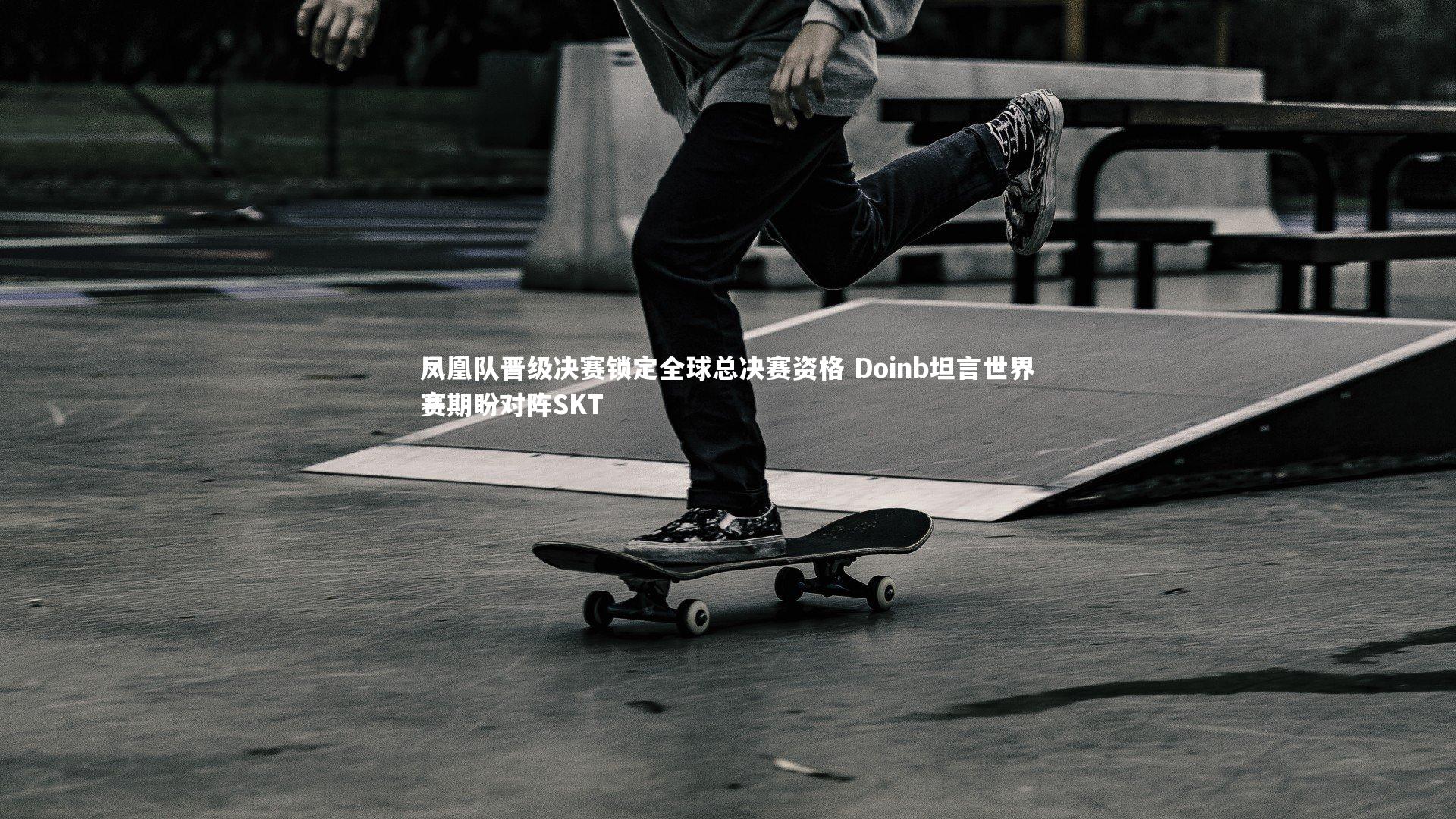 凤凰队晋级决赛锁定全球总决赛资格 Doinb坦言世界赛期盼对阵SKT