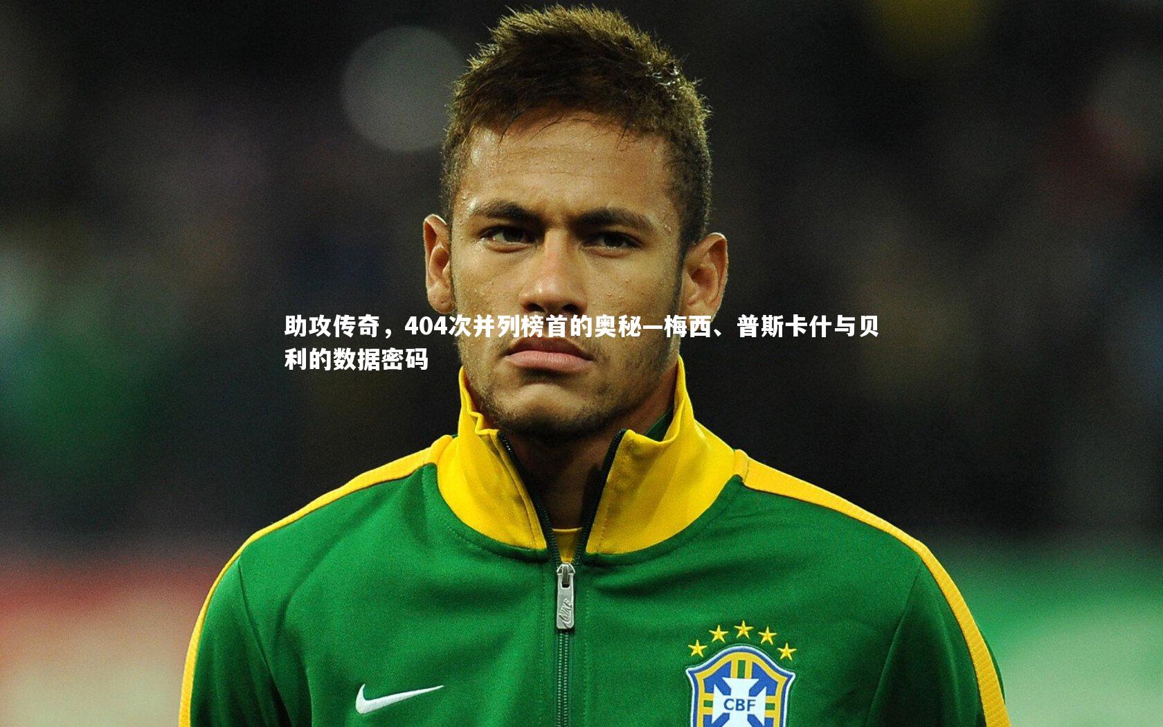 助攻传奇，404次并列榜首的奥秘—梅西、普斯卡什与贝利的数据密码