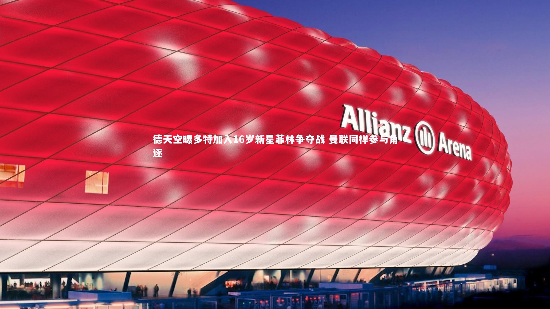 德天空曝多特加入16岁新星菲林争夺战 曼联同样参与角逐